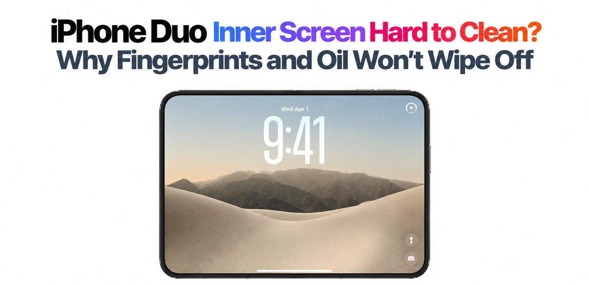 iPhone Duo Inner Screen Hard to Clean? Why Fingerprints and Oil Won’t Wipe Off